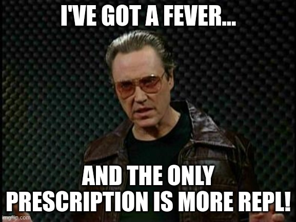 Christopher Walken cowbell meme: I've got a fever... and the only prescription is more REPL